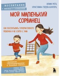 Мой маленький сорванец. Как воспитывать гиперактивного ребенка и не сойти с ума