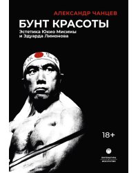 Бунт красоты: Эстетика Юкио Мисимы и Эдуарда Лимонова