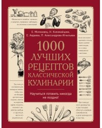 1000 лучших рецептов классической кулинарии. Блюда Е. Молоховец, П. Александровой-Игнатьевой, Е. Авдеевой, Н. Коломийцовой