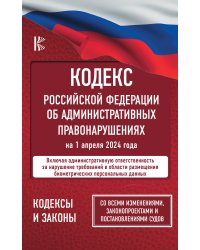 Кодекс Российской Федерации об административных правонарушениях на 1 апреля 2024 года. Со всеми изменениями, законопроектами и постановлениями судов