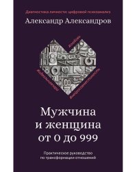 Мужчина и женщина от 0 до 999. Практическое руководство по трансформации отношений