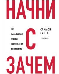 Начни с "Зачем?" Как выдающиеся лидеры вдохновляют действовать. 2-е издание