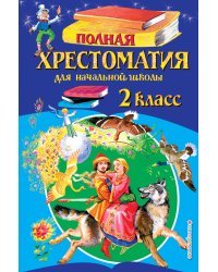 Полная хрестоматия для начальной школы. 2 класс. 6-е изд., испр. и доп.