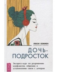 Дочь-подросток. Экспресс-курс по разрешению конфликтов и установлению связи с ребенком