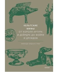 Кельтские мифы. От короля Артура и Дейрдре до фейри и друидов