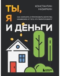 Ты, я и деньги. Как сохранить и приумножить богатство, независимо от того, что творится вокруг