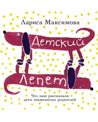 Детский лепет. Что нам рассказали дети знаменитых родителей