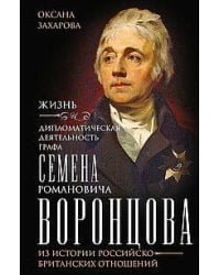 Жизнь и дипломатическая деятельность графа Семена Романовича Воронцова. Из истории российско-британс