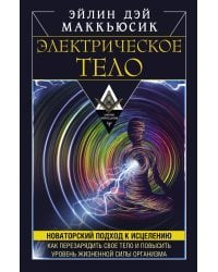 Электрическое тело. Как перезарядить свое тело и повысить уровень жизненной силы организма. Новаторский подход к исцелению