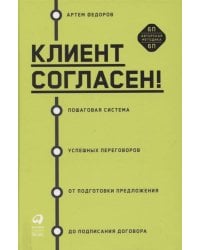 Клиент согласен! Пошаговая система успешных переговоров от подготовки предложения до подписания договора