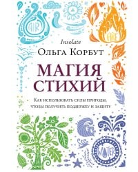 Магия стихий. Как использовать силы природы, чтобы получить поддержку и защиту