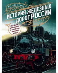 История железных дорог России. От создания паровых машин до современных скоростных поездов