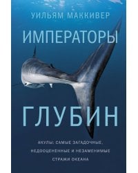 Императоры глубин. Акулы: Самые загадочные, недооцененные и незаменимые стражи океана