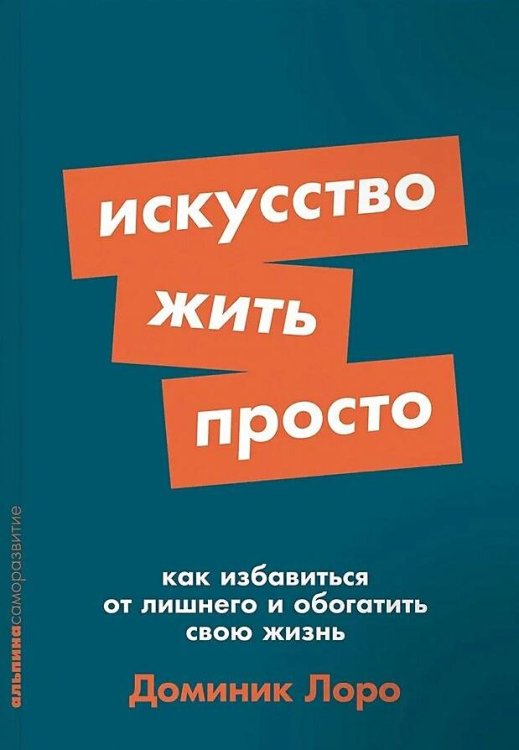 Искусство жить просто: Как избавиться от лишнего и обогатить свою жизнь