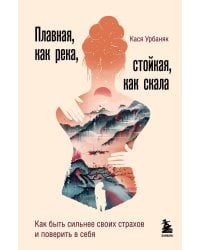 Плавная, как река, стойкая, как скала. Как быть сильнее своих страхов и поверить в себя