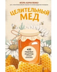 Целительный мед. 450 медовых рецептов от всех болезней