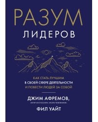 Разум лидеров. Как стать лучшим в своей сфере деятельности и повести людей за собой