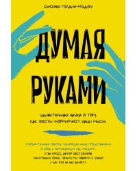 Думая руками. Удивительная наука о том, как жесты формируют наши мысли