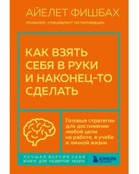 Как взять себя в руки и наконец-то сделать. Готовые стратегии для достижения любой цели на работе, в учебе и личной жизни