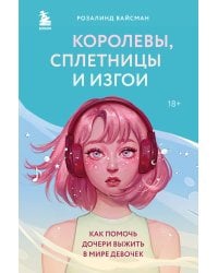 Королевы, сплетницы и изгои. Как помочь дочери выжить в мире девочек