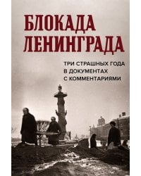 Блокада Ленинграда. Три страшных года в документах с комментариями