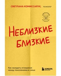 Неблизкие близкие. Как наладить отношения между поколениями в семье