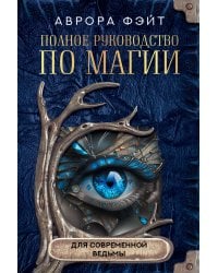 Полное руководство по магии для современной ведьмы