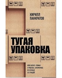 Тугая упаковка, или Бизнес-роман о роботах, алгоритмах и о складе без людей