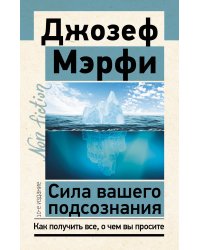 Сила вашего подсознания. Как получить все, о чем вы просите, 10-е издание