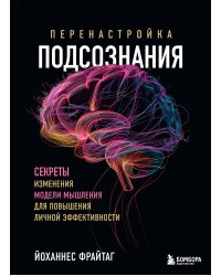 Перенастройка подсознания. Секреты изменения модели мышления для повышения личной эффективности