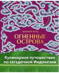 Огненные острова. Кулинарное путешествие по загадочной Индонезии