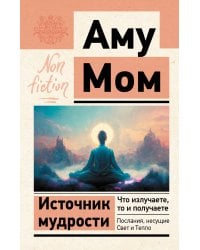 Источник мудрости. Что излучаете, то и получаете. Послания, несущие Свет и Тепло