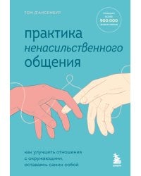 Практика ненасильственного общения. Как улучшить отношения с окружающими, оставаясь самим собой