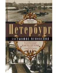 Петербург. Застывшие мгновения. История города в фотографиях Карла Буллы и его современников.