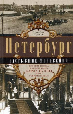 Петербург. Застывшие мгновения. История города в фотографиях Карла Буллы и его современников.