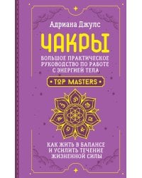 Чакры. Большое практическое руководство по работе с энергией тела. Как жить в балансе и усилить течение жизненной силы