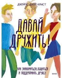 Давай дружить! Как знакомиться, общаться и поддерживать дружбу