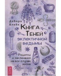 Книга теней эклектичной ведьмы: рецепты и заклинания на все случаи жизни