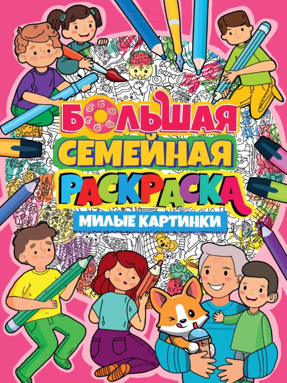 БОЛЬШАЯ СЕМЕЙНАЯ РАСКРАСКА. МИЛЫЕ КАРТИНКИ