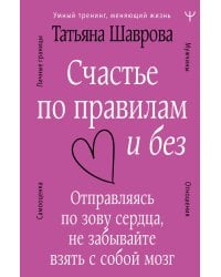 Счастье по правилам и без. Отправляясь по зову сердца, не забывайте взять с собой мозг