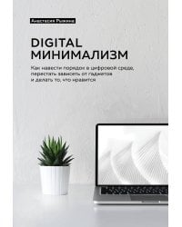 Digital минимализм. Как навести порядок в цифровой среде, перестать зависеть от гаджетов и делать то, что нравится