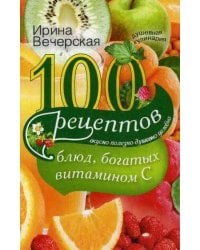 100 рецептов блюд, богатых витамином C. Вкусно, полезно, душевно, целебно