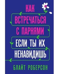 Как встречаться с парнями, если ты их ненавидишь