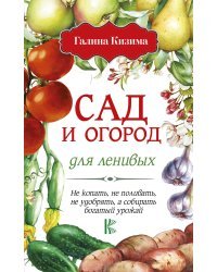 Сад и огород для ленивых. Не копать, не поливать, не удобрять, а собирать богатый урожай!