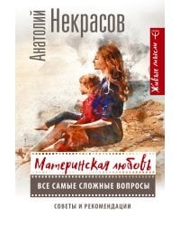 Материнская любовь. Все самые сложные вопросы. Советы и рекомендации