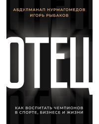 Отец. Как воспитать чемпионов в спорте, бизнесе и жизни