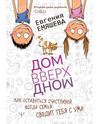 ДомВверхДном. Как оставаться счастливой, когда семья сводит тебя с ума