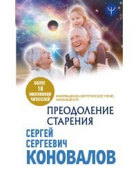 Преодоление старения. Информационно-энергетическое Учение. Начальный курс