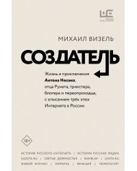 Создатель. Жизнь и приключения Антона Носика, отца Рунета, трикстера, блогера и первопроходца, с описанием трёх эпох Интернета в России