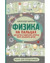 Физика на пальцах. Для детей и родителей, которые хотят объяснять детям